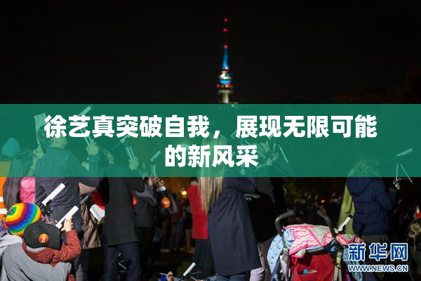 徐艺真突破自我，展现无限可能的新风采