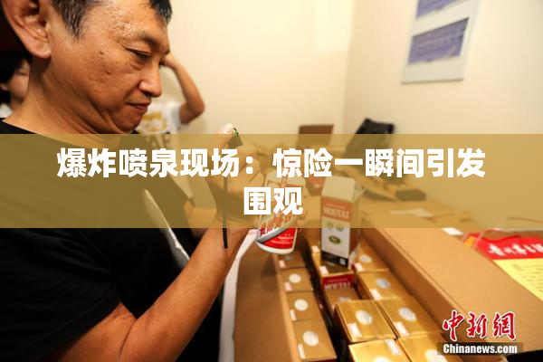 爆炸喷泉现场：惊险一瞬间引发围观