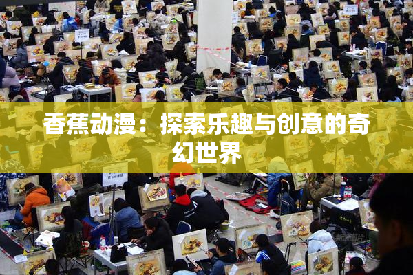 香蕉动漫：探索乐趣与创意的奇幻世界