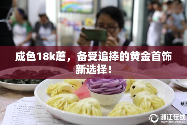 成色18k蘑，备受追捧的黄金首饰新选择！