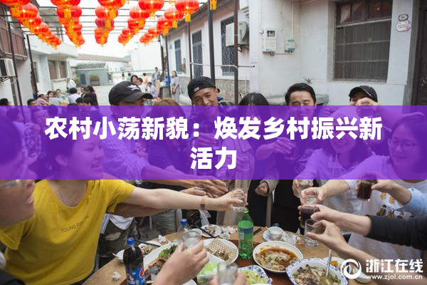 农村小荡新貌：焕发乡村振兴新活力