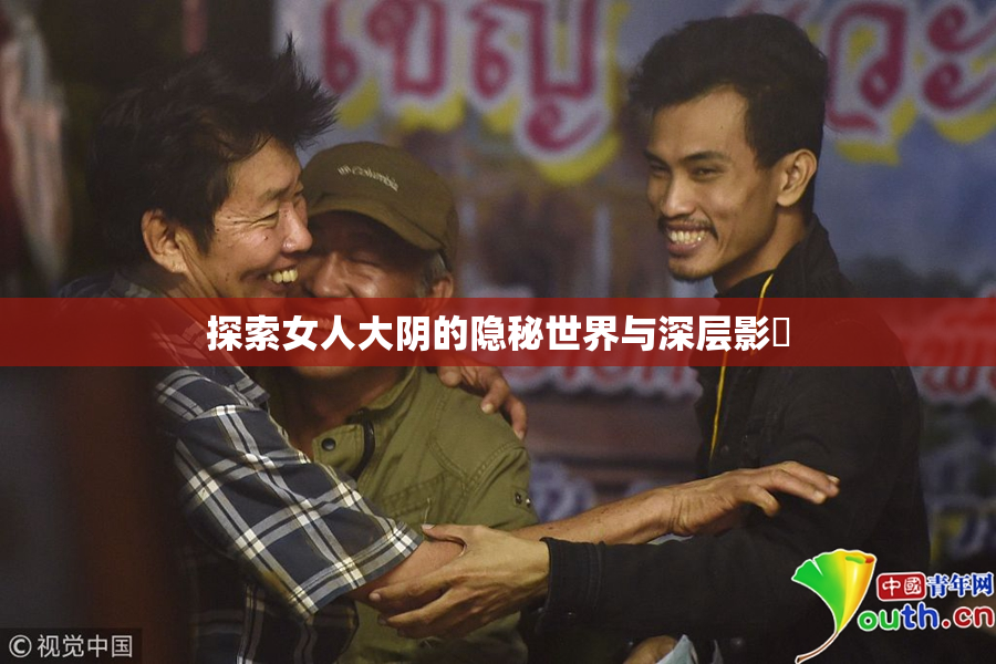 探索女人大阴的隐秘世界与深层影響