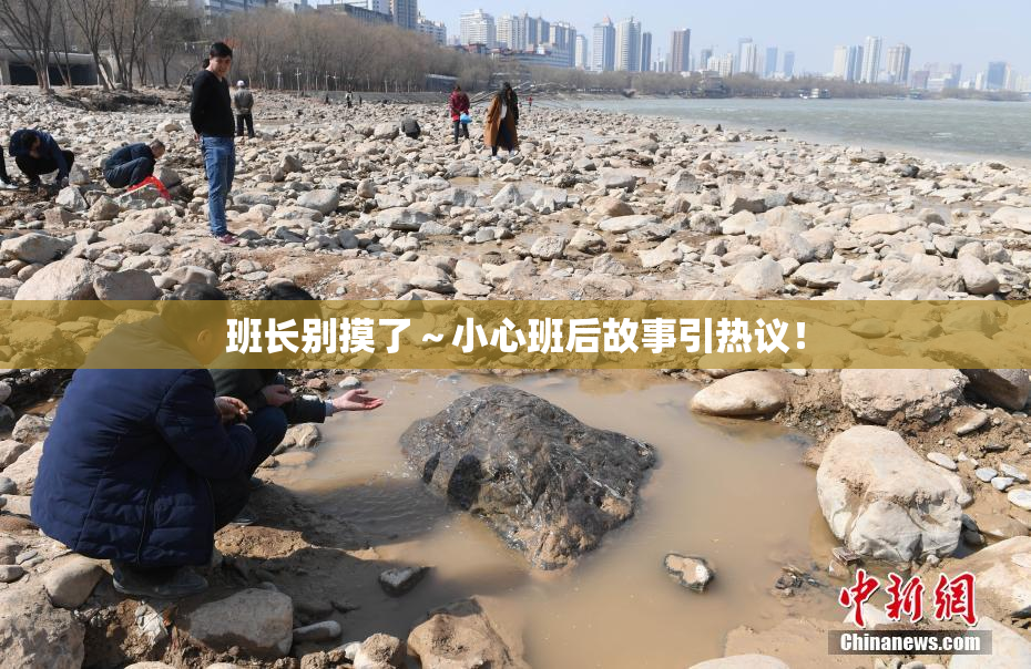 班长别摸了～小心班后故事引热议！