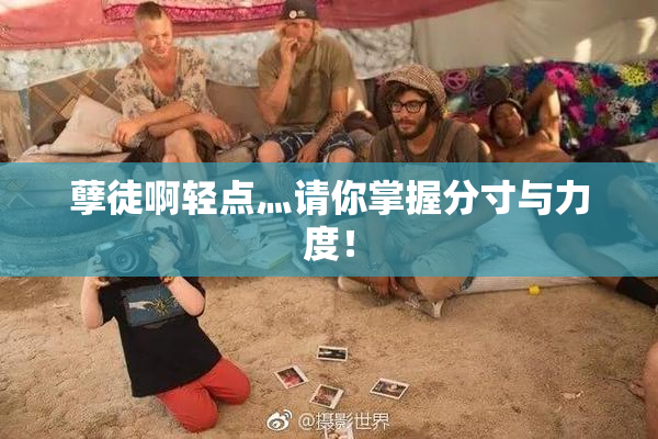 孽徒啊轻点灬请你掌握分寸与力度！