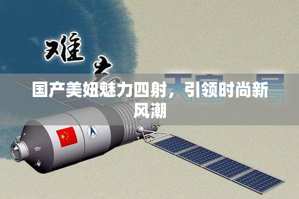 国产美妞魅力四射，引领时尚新风潮