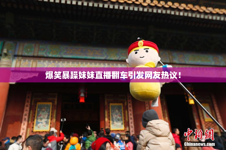爆笑暴躁妹妹直播翻车引发网友热议！