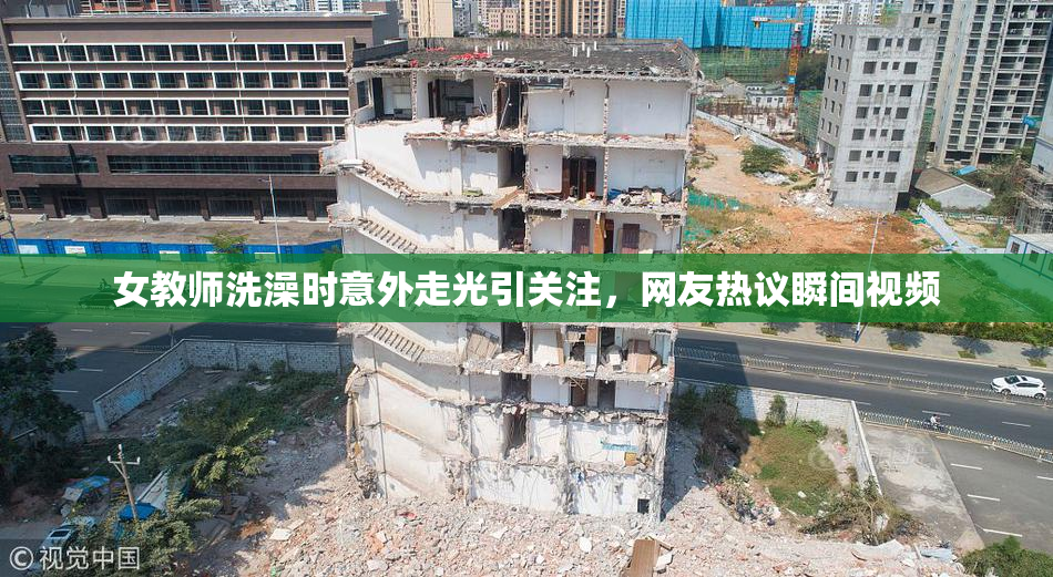 女教师洗澡时意外走光引关注，网友热议瞬间视频