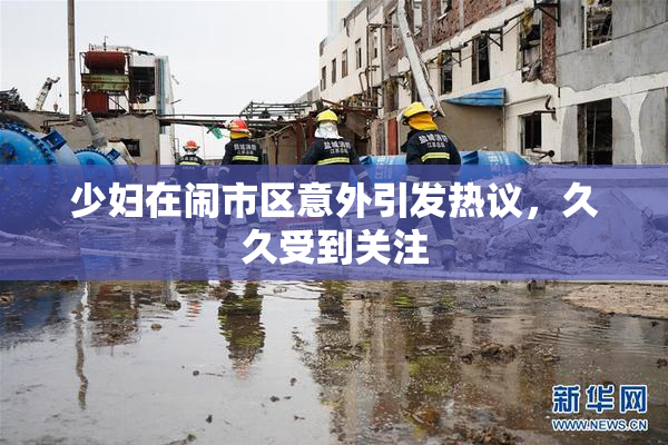 少妇在闹市区意外引发热议，久久受到关注