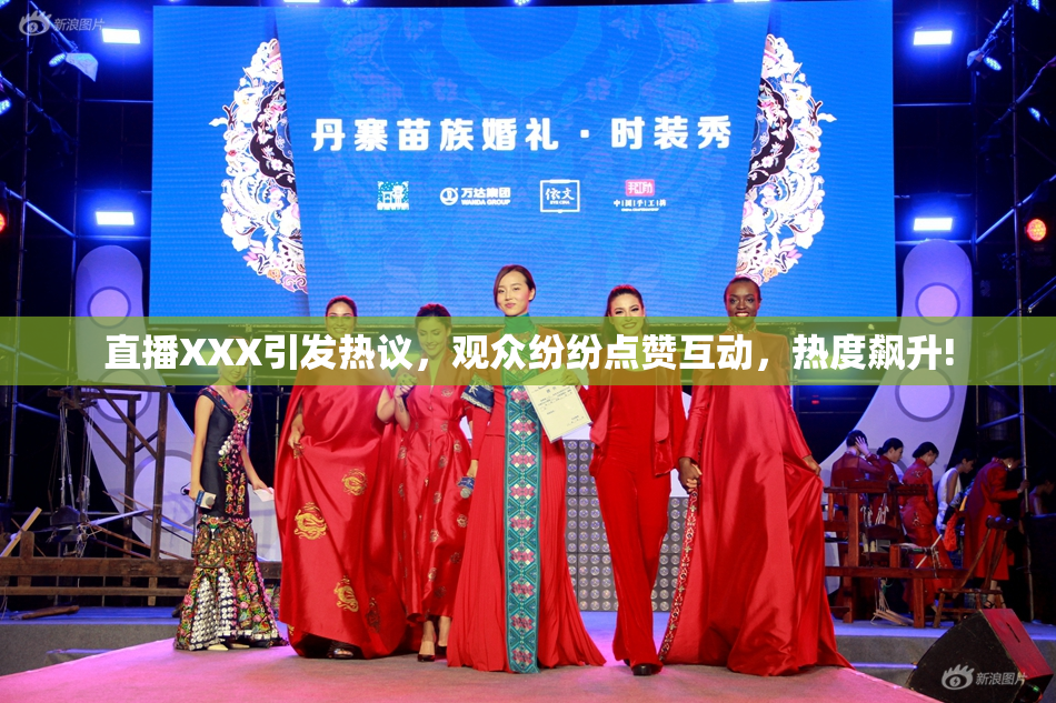 直播XXX引发热议，观众纷纷点赞互动，热度飙升!