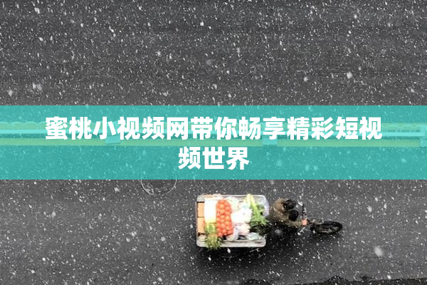 蜜桃小视频网带你畅享精彩短视频世界