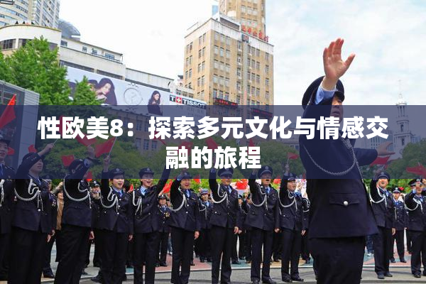 性欧美8：探索多元文化与情感交融的旅程