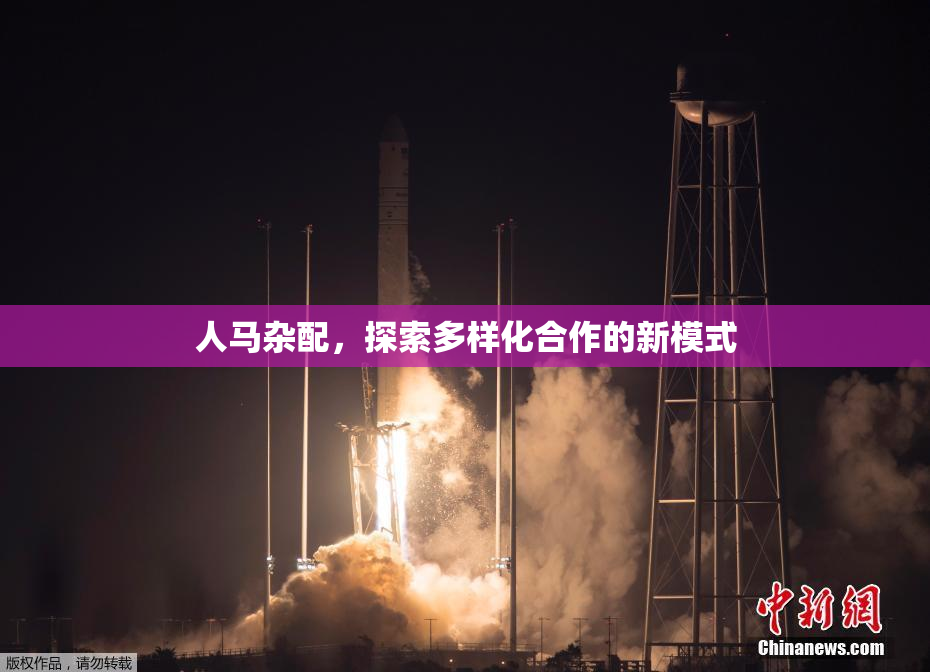 人马杂配，探索多样化合作的新模式