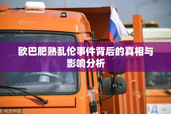 欧巴肥熟乱伦事件背后的真相与影响分析