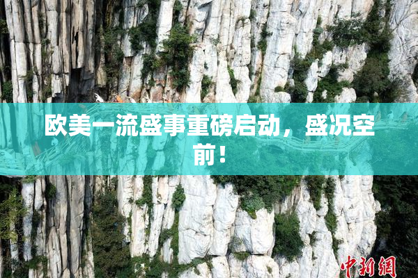 欧美一流盛事重磅启动，盛况空前！