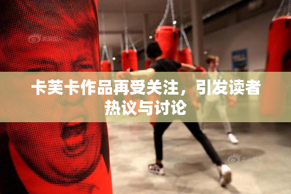 卡芙卡作品再受关注，引发读者热议与讨论