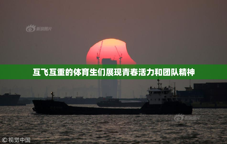 互飞互重的体育生们展现青春活力和团队精神
