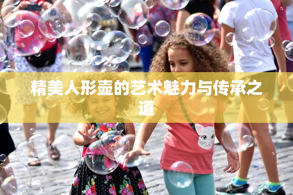 精美人形壶的艺术魅力与传承之道