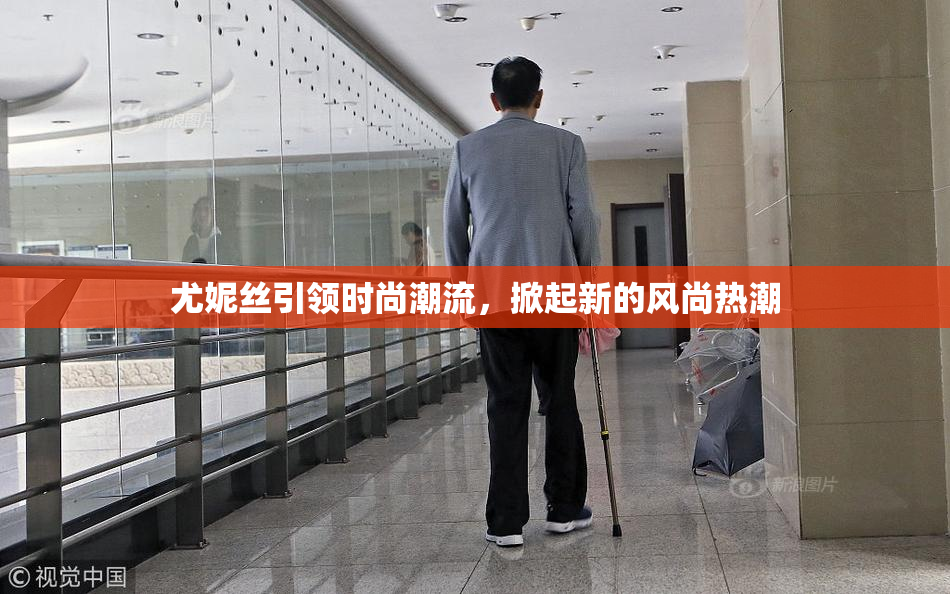 尤妮丝引领时尚潮流，掀起新的风尚热潮