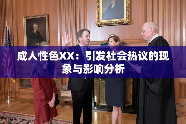 成人性色XX：引发社会热议的现象与影响分析