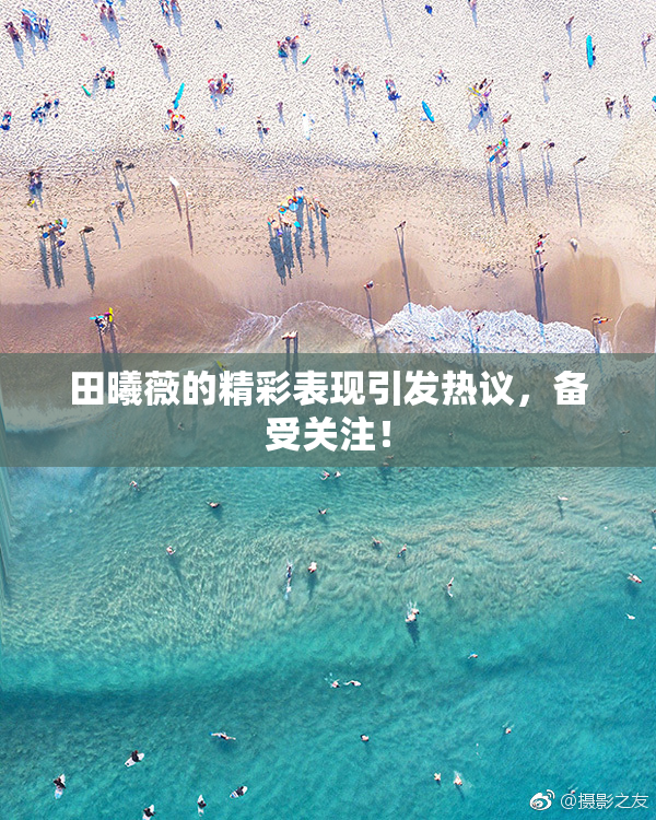 田曦薇的精彩表现引发热议，备受关注！