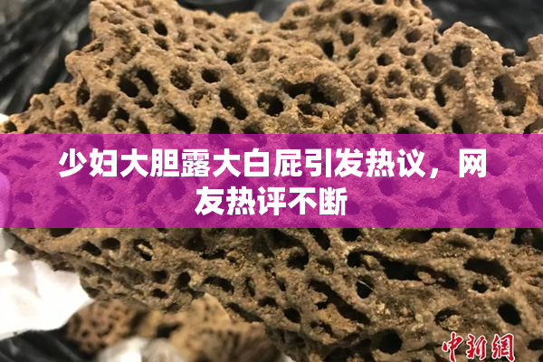少妇大胆露大白屁引发热议，网友热评不断