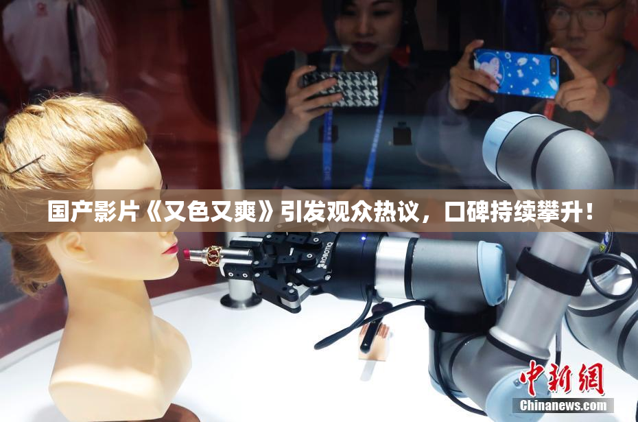 国产影片《又色又爽》引发观众热议，口碑持续攀升！