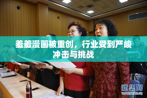 羞羞漫画被重创，行业受到严峻冲击与挑战
