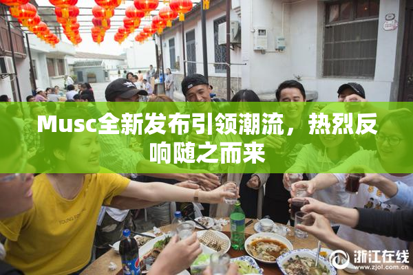 Musc全新发布引领潮流，热烈反响随之而来