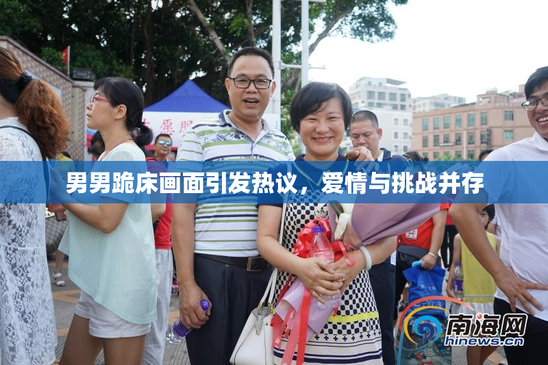 男男跪床画面引发热议，爱情与挑战并存