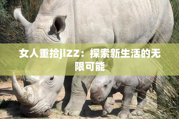 女人重拾jiZZ：探索新生活的无限可能