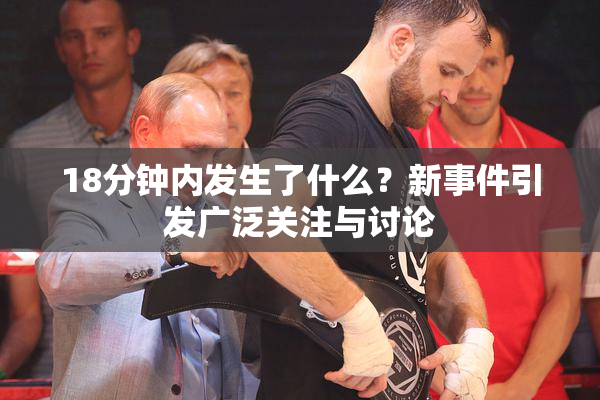18分钟内发生了什么？新事件引发广泛关注与讨论