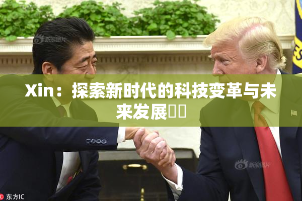 Xin：探索新时代的科技变革与未来发展趨勢