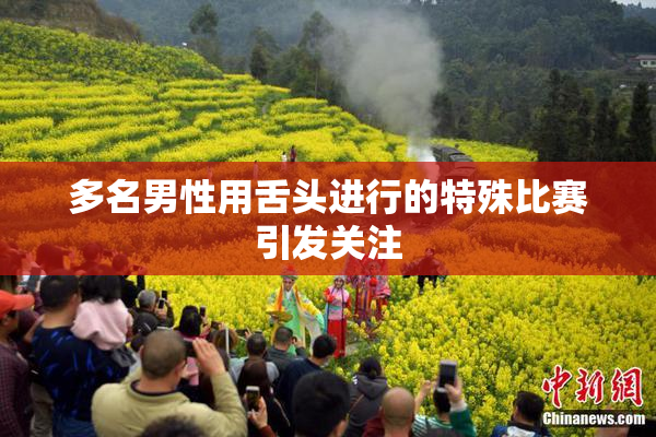 多名男性用舌头进行的特殊比赛引发关注