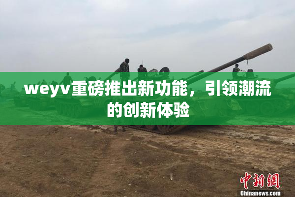 weyv重磅推出新功能，引领潮流的创新体验