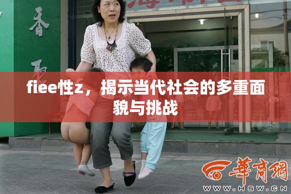 fiee性z，揭示当代社会的多重面貌与挑战