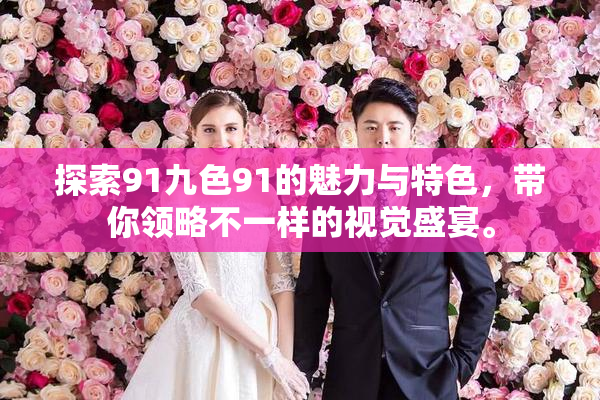 探索91九色91的魅力与特色，带你领略不一样的视觉盛宴。