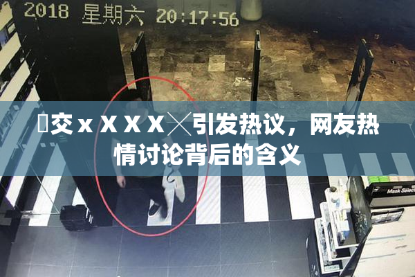 嘼交ⅹⅩⅩⅩ╳引发热议，网友热情讨论背后的含义