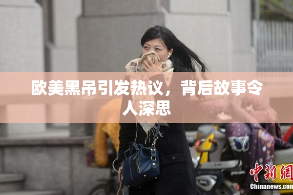 欧美黑吊引发热议，背后故事令人深思