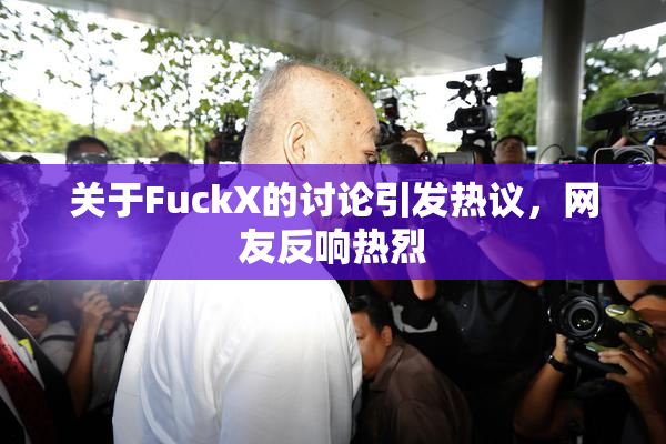 关于FuckX的讨论引发热议，网友反响热烈