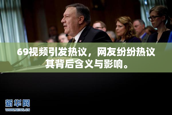 69视频引发热议，网友纷纷热议其背后含义与影响。