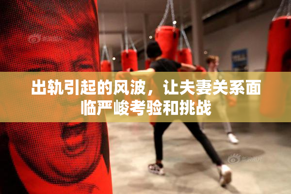 出轨引起的风波，让夫妻关系面临严峻考验和挑战