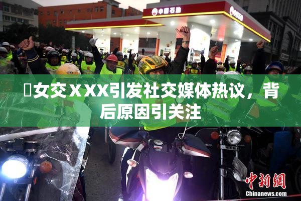 乣女交ⅩXX引发社交媒体热议，背后原因引关注