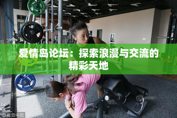爱情岛论坛：探索浪漫与交流的精彩天地