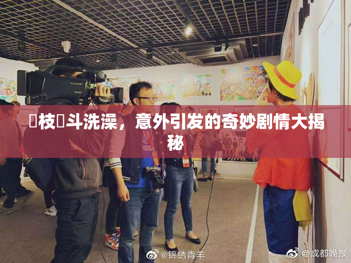 狛枝凪斗洗澡，意外引发的奇妙剧情大揭秘