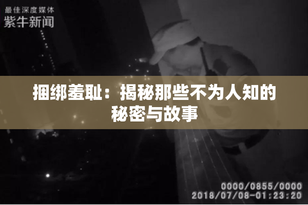 捆绑羞耻：揭秘那些不为人知的秘密与故事