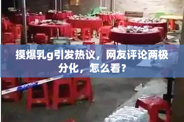 摸爆乳g引发热议，网友评论两极分化，怎么看？