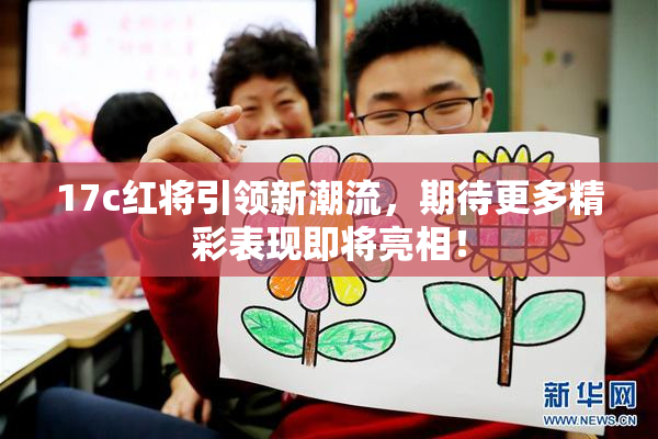 17c红将引领新潮流，期待更多精彩表现即将亮相！