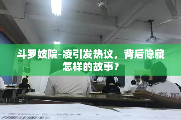 斗罗妓院-凌引发热议，背后隐藏怎样的故事？