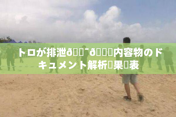 トロが排泄🔯👅内容物のドキュメント解析結果発表