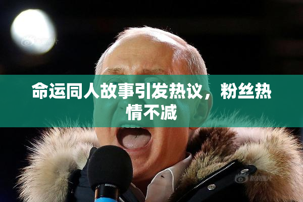命运同人故事引发热议，粉丝热情不减